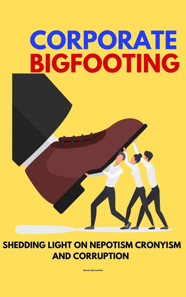 Corporate Bigfooting: Shedding Light on Nepotism Cronyism and Corruption
