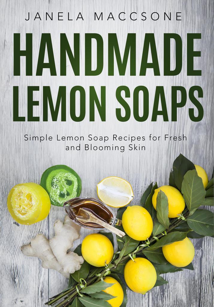 Handmade Lemon Soaps Simple Lemon Soap Recipes for Fresh and Blooming Skin (Homemade Lemon Soaps #7)