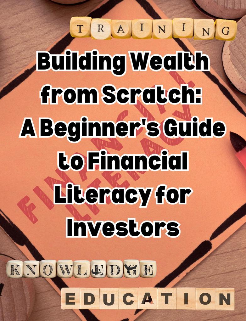 Building Wealth from Scratch: A Beginner‘s Guide to Financial Literacy for Investors