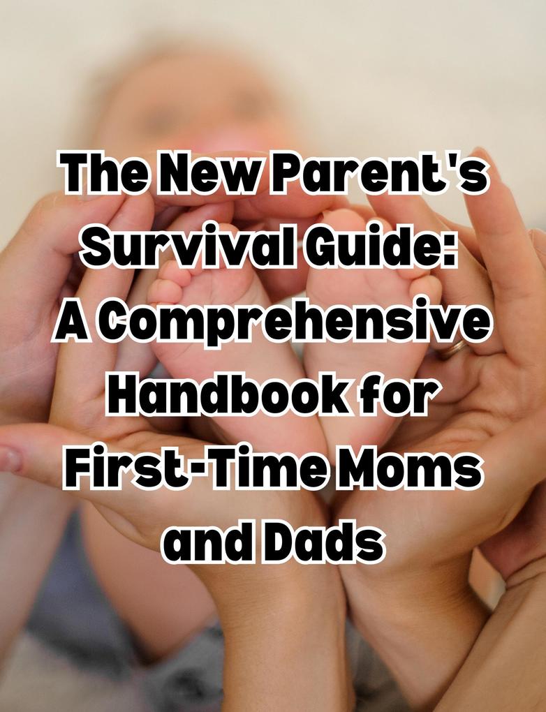 The New Parent‘s Survival Guide: A Comprehensive Handbook for First-Time Moms and Dads