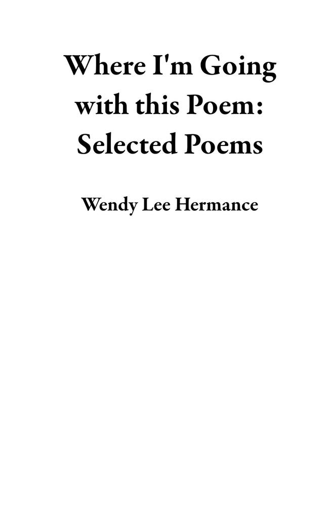 Where I‘m Going with this Poem: Selected Poems
