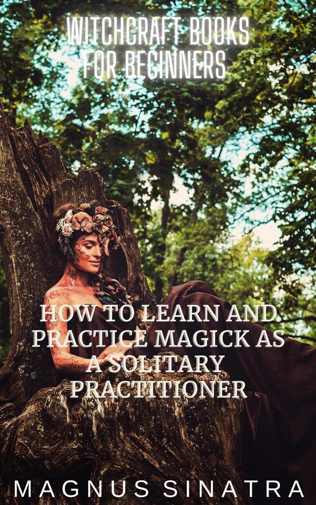How to Learn and Practice Magick as a Solitary Practitioner (Witchcraft Books for Beginners #1)