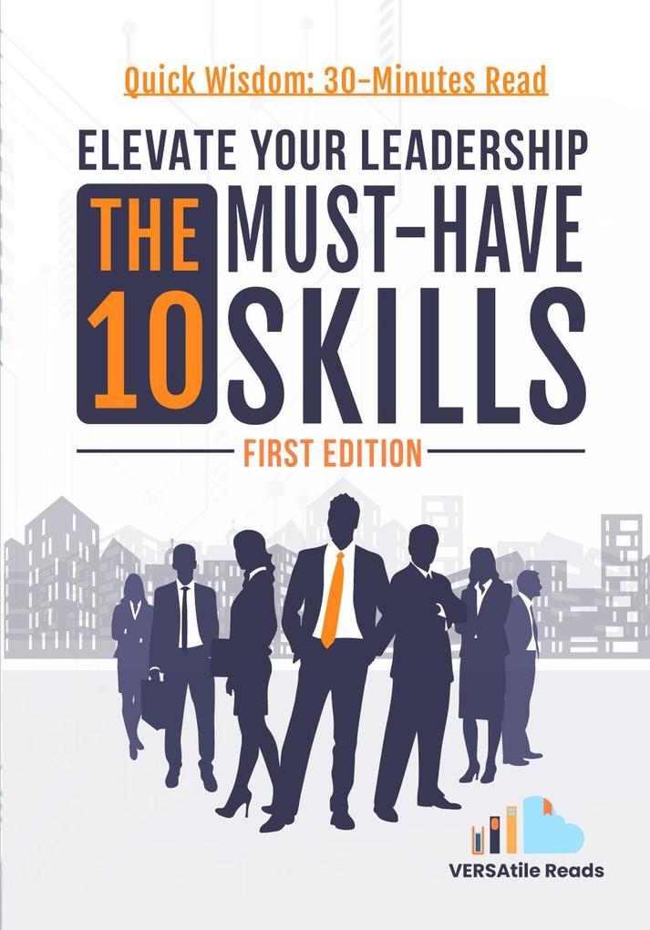Elevate Your Leadership: The 10 Must-Have Skills: First Edition
