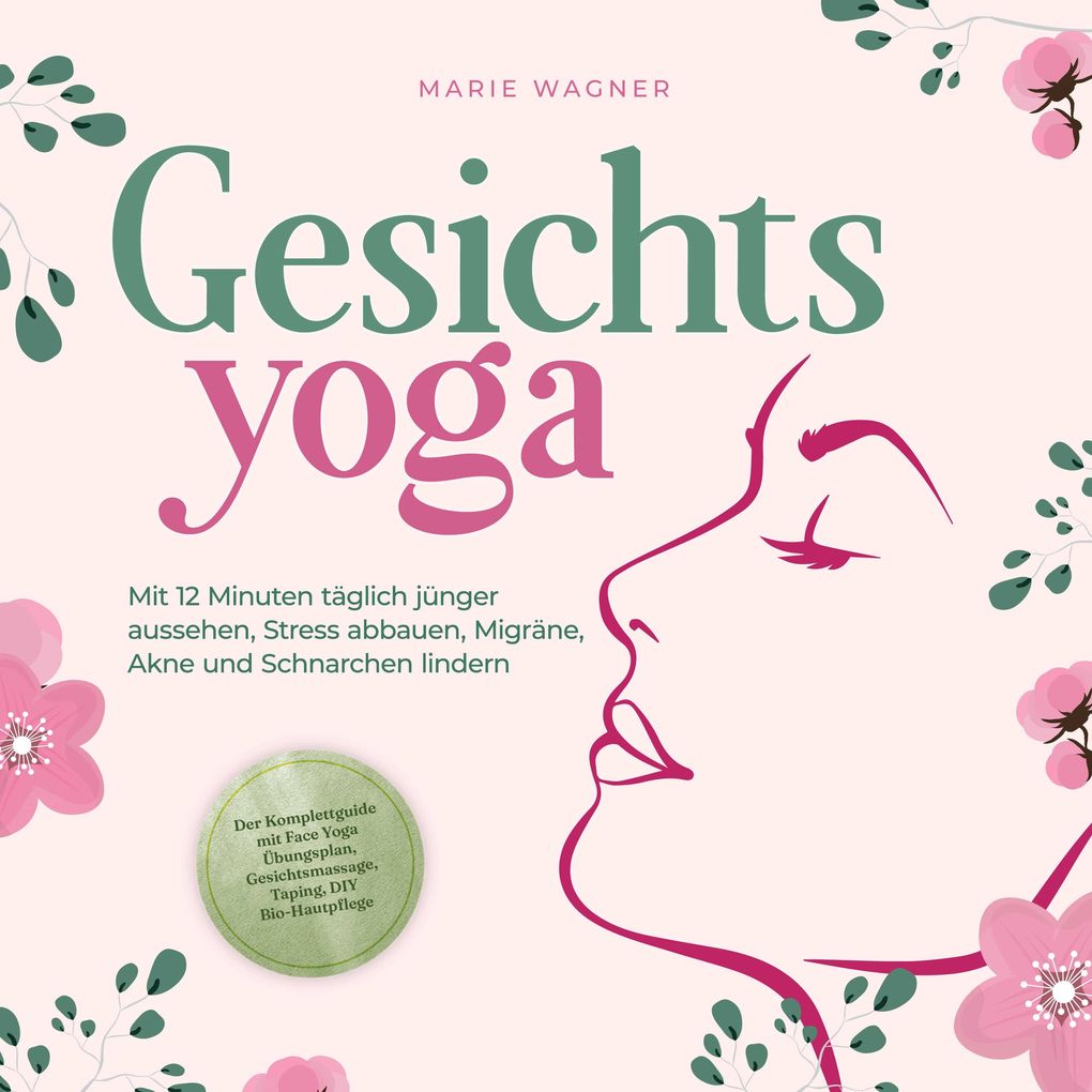 Gesichtsyoga: Mit 12 Minuten täglich jünger aussehen Stress abbauen Migräne Akne und Schnarchen lindern - Der Komplettguide mit Face Yoga Übungsplan Gesichtsmassage Taping DIY Bio-Hautpflege