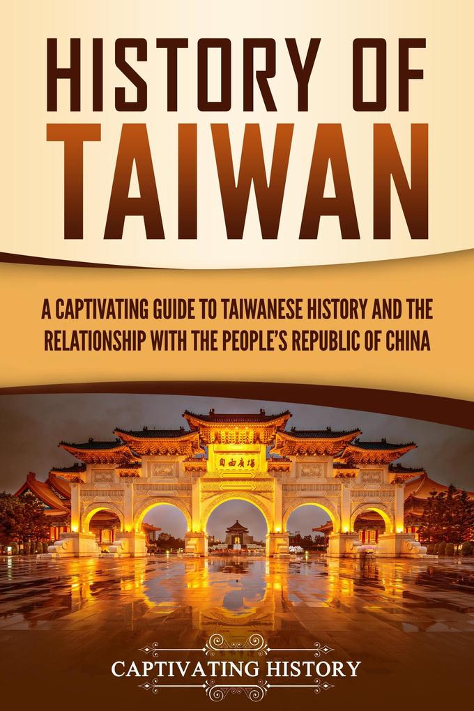 History of Taiwan: A Captivating Guide to Taiwanese History and the Relationship with the People‘s Republic of China