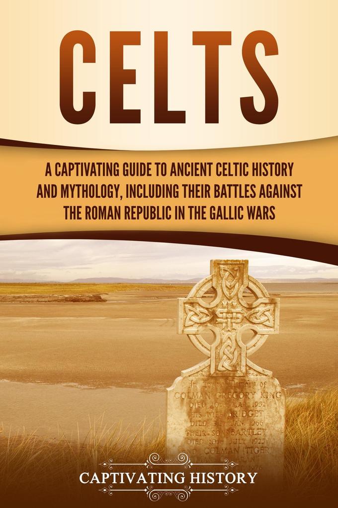 Celts: A Captivating Guide to Ancient Celtic History and Mythology Including Their Battles Against the Roman Republic in the Gallic Wars
