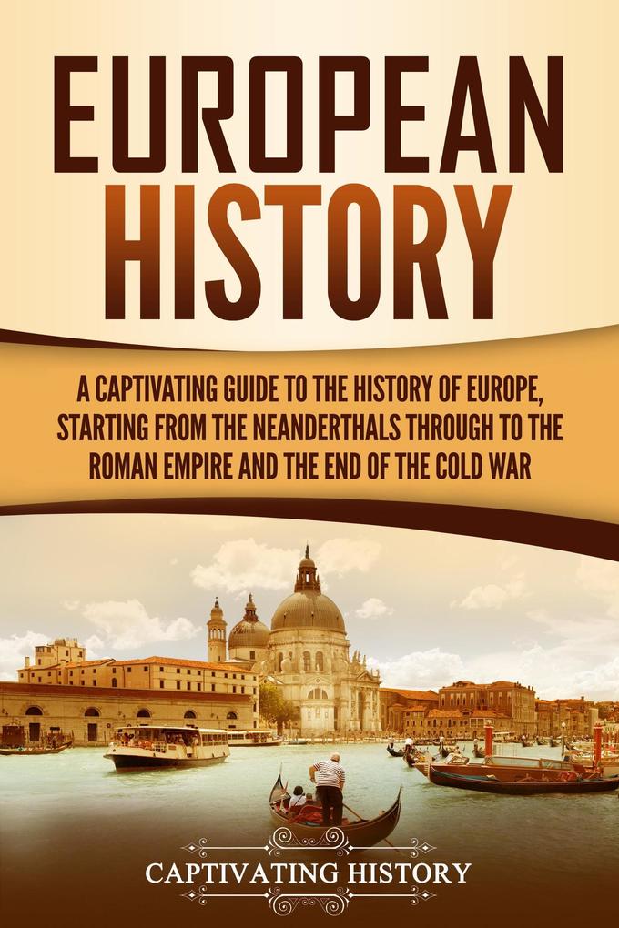 European History: A Captivating Guide to the History of Europe Starting from the Neanderthals Through to the Roman Empire and the End of the Cold War