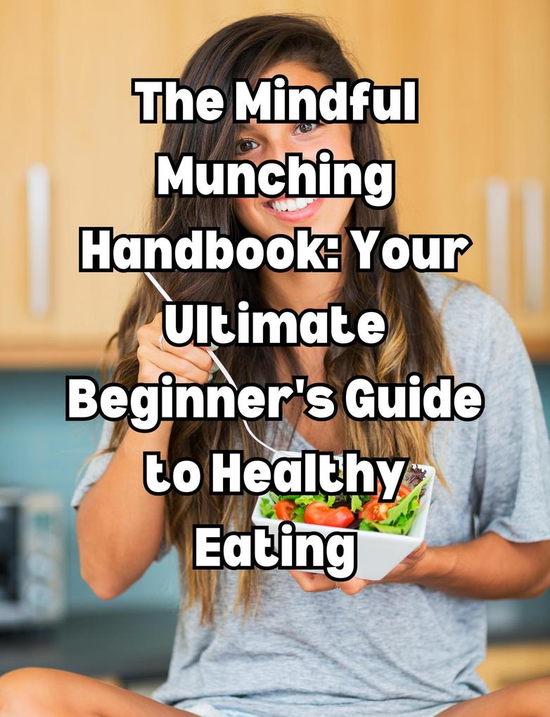 The Mindful Munching Handbook: Your Ultimate Beginner‘s Guide to Healthy Eating