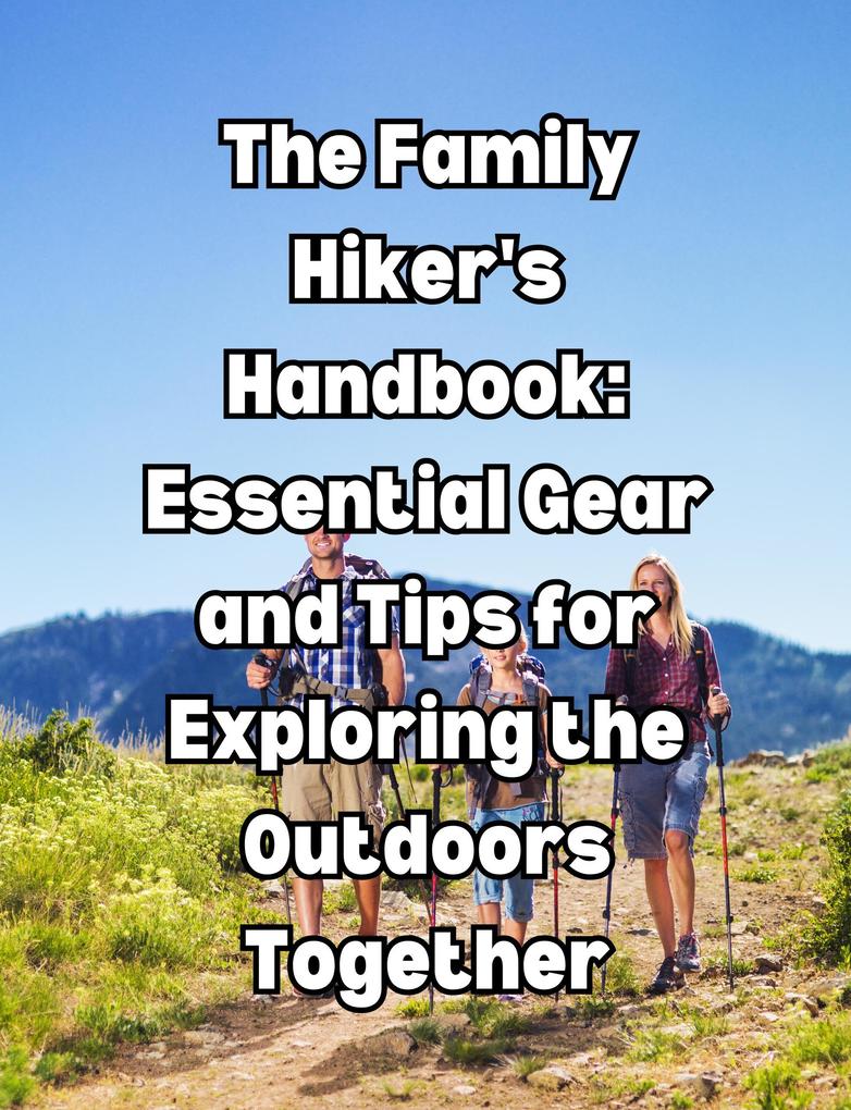 The Family Hiker‘s Handbook: Essential Gear and Tips for Exploring the Outdoors Together