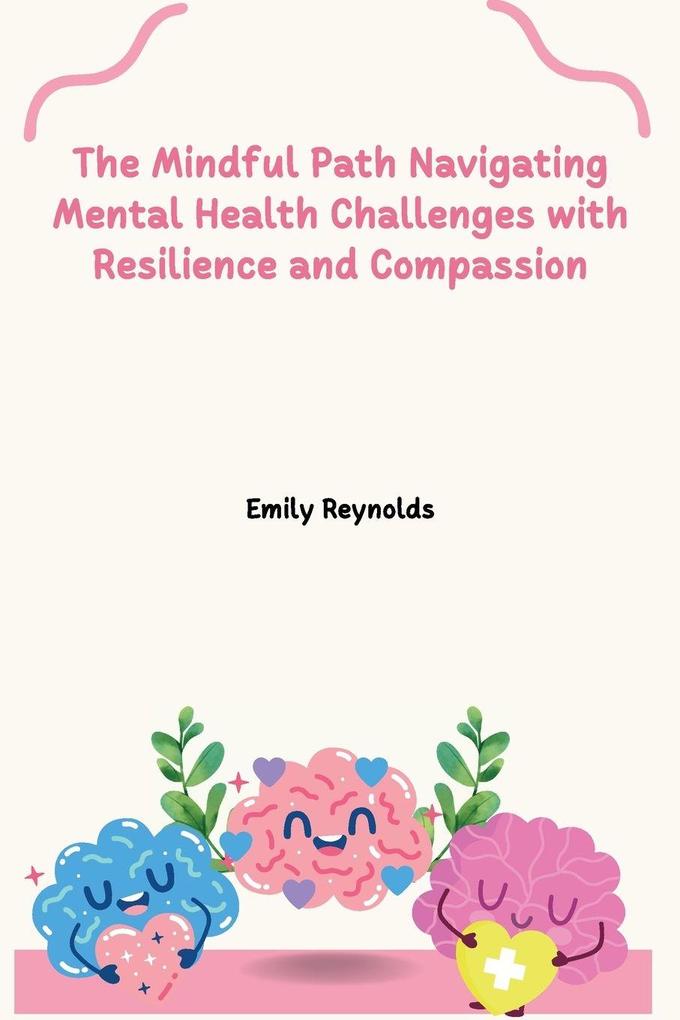 The Mindful Path Navigating Mental Health Challenges with Resilience and Compassion