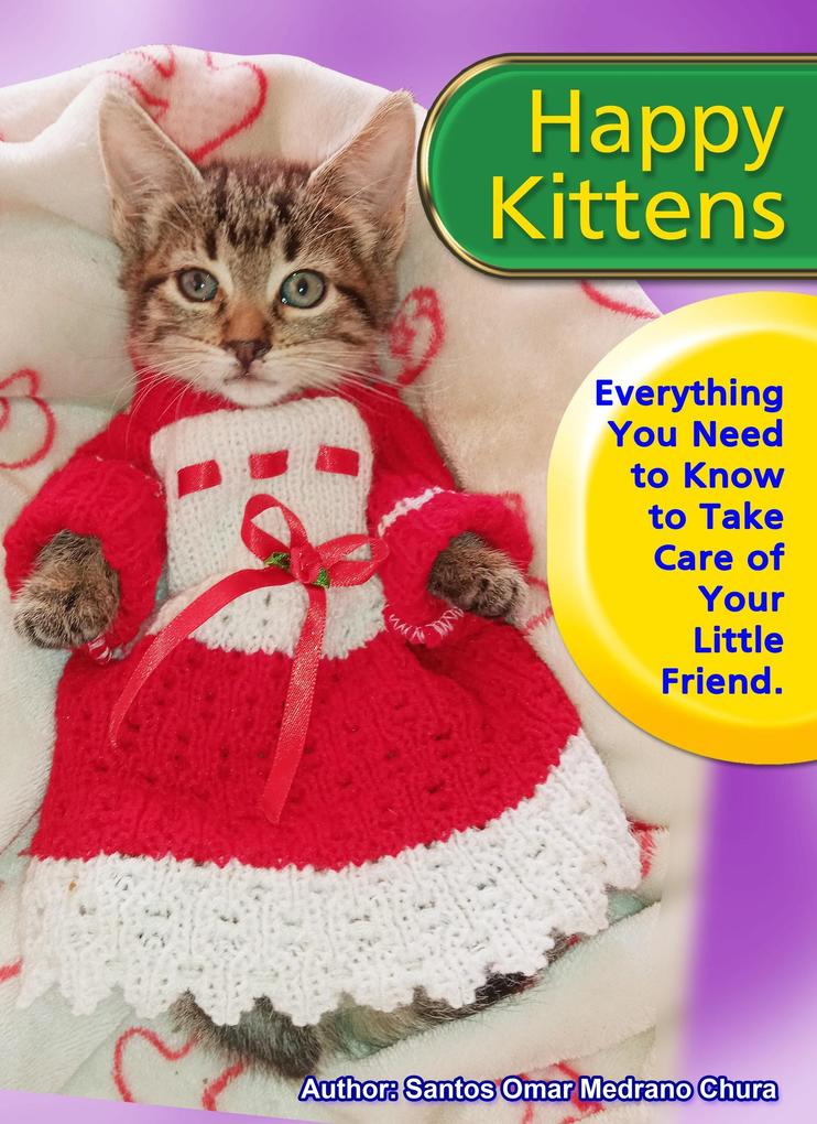 Happy Kittens. Everything You Need to Know to Take Care of Your Little Friend.