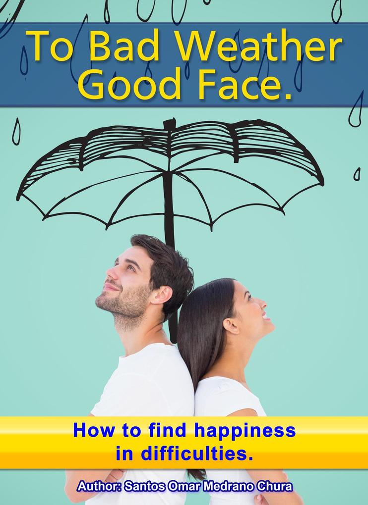 To Bad Weather Good Face. How to Find Happiness in Difficulties.