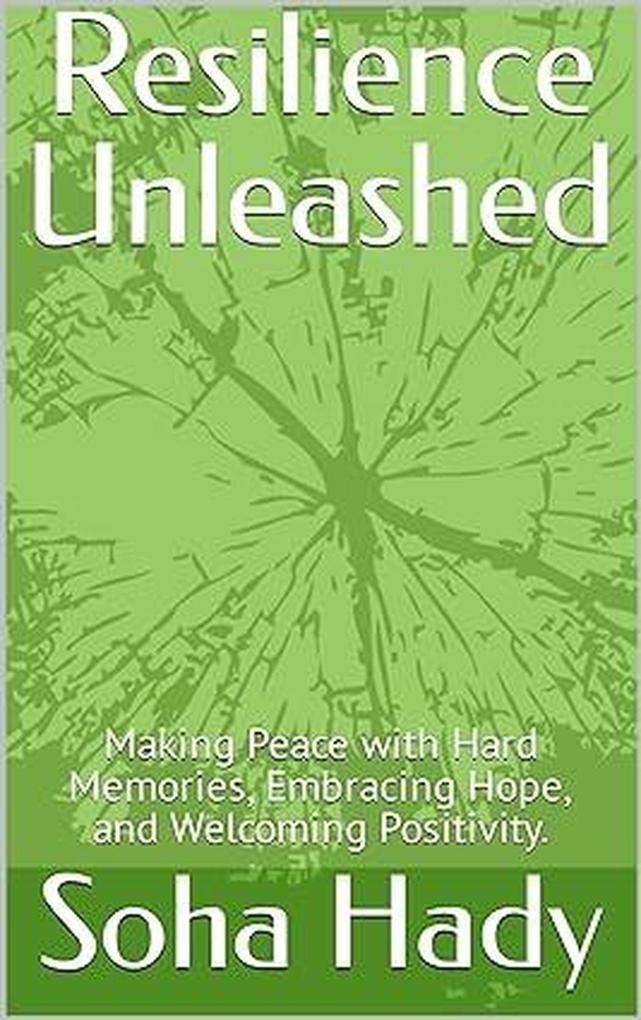 Resilience Unleashed: Making Peace with Hard Memories Embracing Hope and Welcoming Positivity.