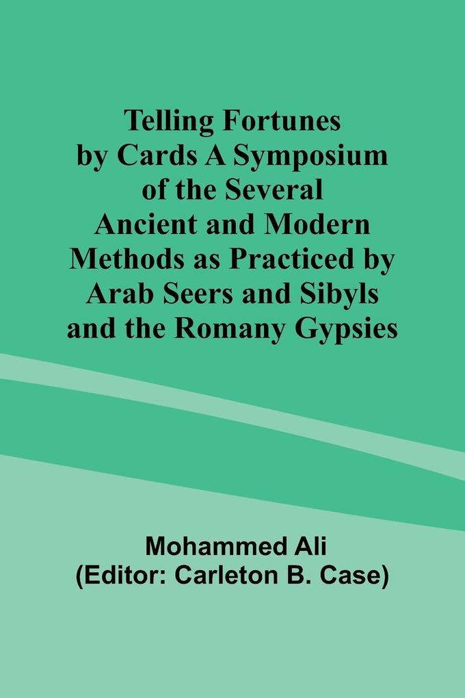 Telling Fortunes by Cards A Symposium of the Several Ancient and Modern Methods as Practiced by Arab Seers and Sibyls and the Romany Gypsies