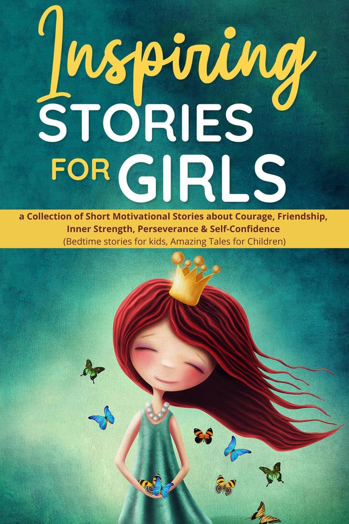 Inspiring Stories for Girls: a Collection of Short Motivational Stories about Courage Friendship Inner Strength Perseverance & Self-Confidence (Bedtime stories for kids Amazing Tales for Children)