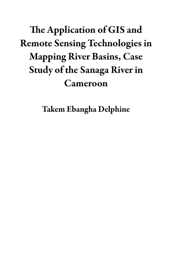 The Application of GIS and Remote Sensing Technologies in Mapping River Basins Case Study of the Sanaga River in Cameroon