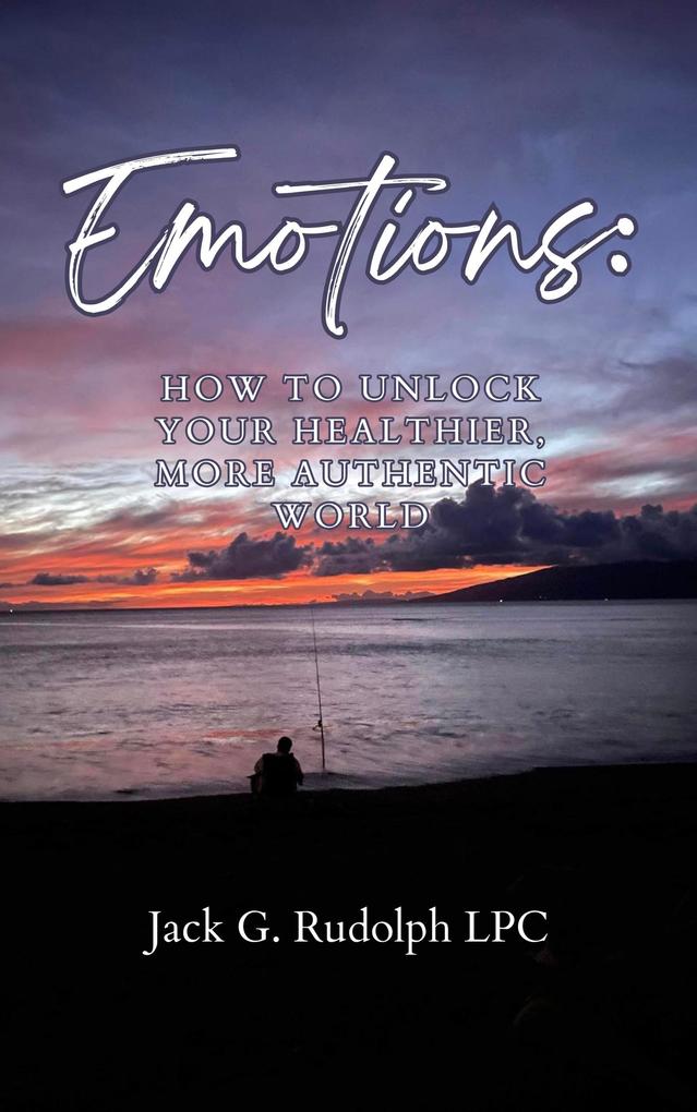 Emotions: How to Unlock Your Healthier More Authentic World