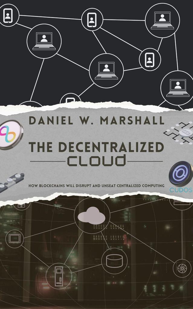 The Decentralized Cloud: How Blockchains Will Disrupt and Unseat Centralized Computing