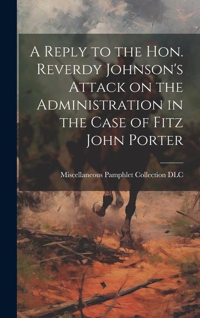 A Reply to the Hon. Reverdy Johnson‘s Attack on the Administration in the Case of Fitz John Porter