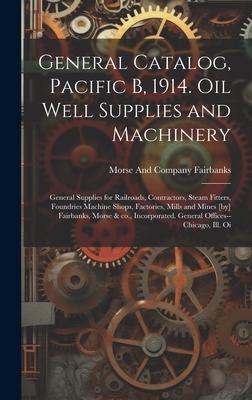 General Catalog Pacific B 1914. Oil Well Supplies and Machinery; General Supplies for Railroads Contractors Steam Fitters Foundries Machine Shops Factories Mills and Mines [by] Fairbanks Morse & co. Incorporated. General Offices--Chicago Ill. Oi