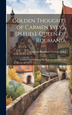 Golden Thoughts of Carmen Sylva [pseud.] Queen of Roumania
