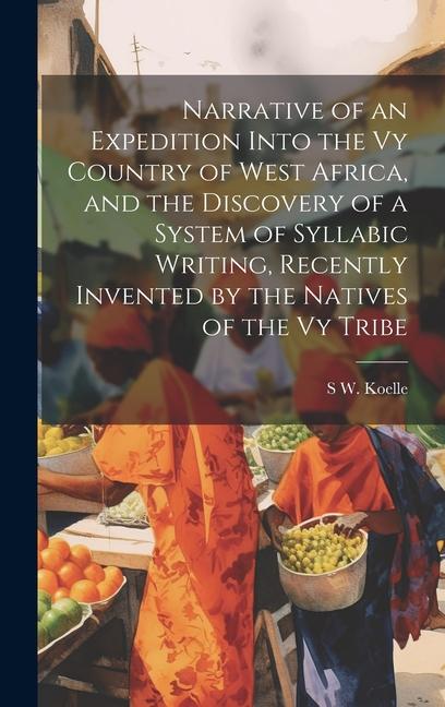 Narrative of an Expedition Into the Vy Country of West Africa and the Discovery of a System of Syllabic Writing Recently Invented by the Natives of the Vy Tribe