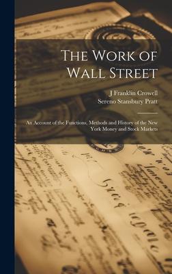 The Work of Wall Street; an Account of the Functions Methods and History of the New York Money and Stock Markets
