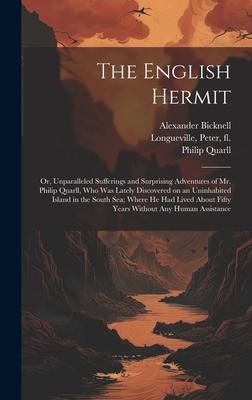 The English Hermit; or Unparalleled Sufferings and Surprising Adventures of Mr. Philip Quarll Who Was Lately Discovered on an Uninhabited Island in the South Sea; Where He Had Lived About Fifty Years Without Any Human Assistance
