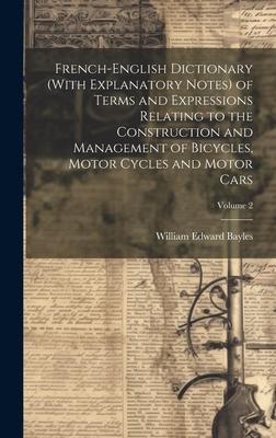 French-English Dictionary (With Explanatory Notes) of Terms and Expressions Relating to the Construction and Management of Bicycles Motor Cycles and Motor Cars; Volume 2