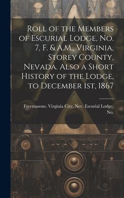 Roll of the Members of Escurial Lodge No. 7 F. & A.M. Virginia Storey County Nevada. Also a Short History of the Lodge to December 1st 1867