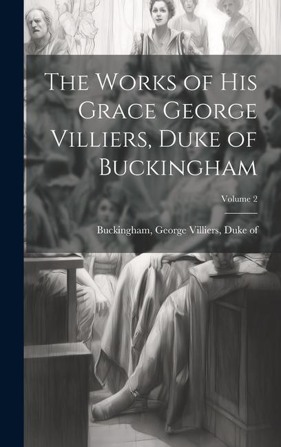 The Works of His Grace George Villiers Duke of Buckingham; Volume 2