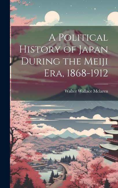 A Political History of Japan During the Meiji era 1868-1912