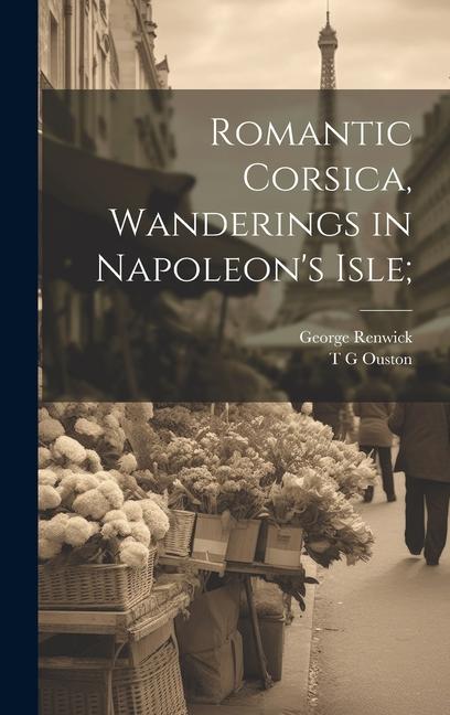 Romantic Corsica Wanderings in Napoleon‘s Isle;