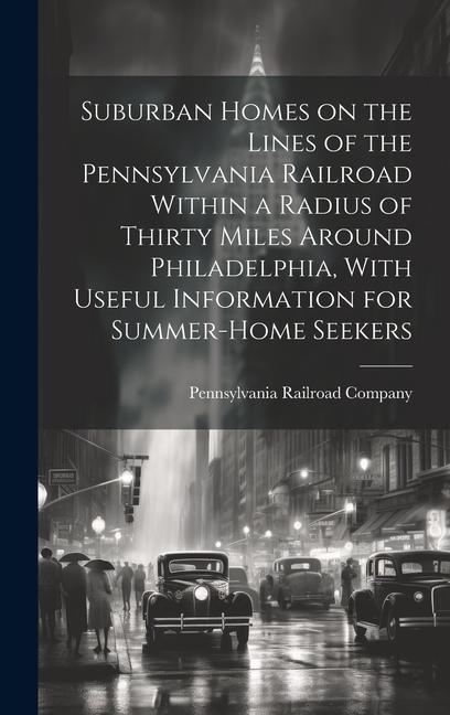 Suburban Homes on the Lines of the Pennsylvania Railroad Within a Radius of Thirty Miles Around Philadelphia With Useful Information for Summer-home Seekers