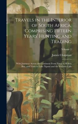 Travels in the Interior of South Africa Comprising Fifteen Years‘ Hunting and Trading; With Journeys Across the Continent From Natal to Walvis Bay and Visits to Lake Ngami and the Victoria Falls; Volume 2