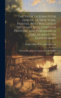 The Tryal of John Peter Zenger of New-York Printer who was Lately Try‘d and Acquitted for Printing and Publishing a Libel Against the Government