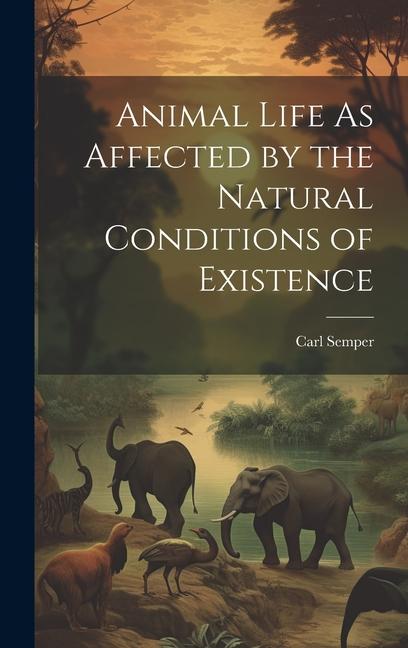 Animal Life As Affected by the Natural Conditions of Existence