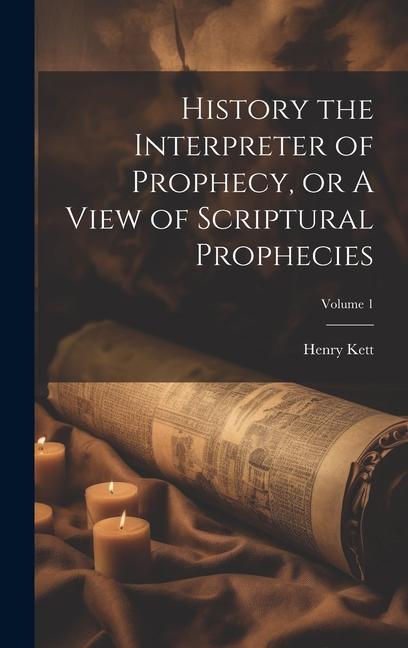 History the Interpreter of Prophecy or A View of Scriptural Prophecies; Volume 1