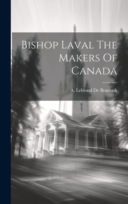 Bishop Laval The Makers Of Canada