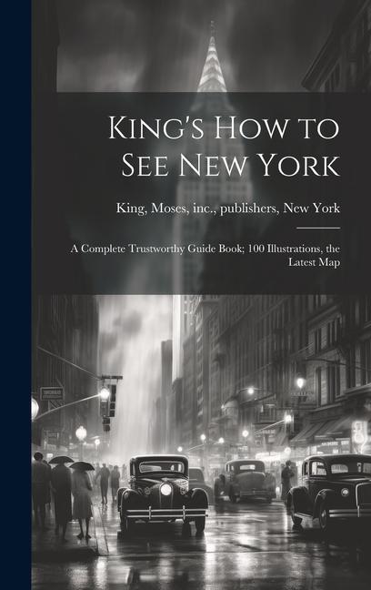 King‘s how to see New York; a Complete Trustworthy Guide Book; 100 Illustrations the Latest Map
