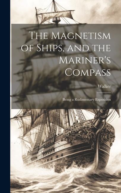 The Magnetism of Ships and the Mariner‘s Compass; Being a Rudimentary Exposition