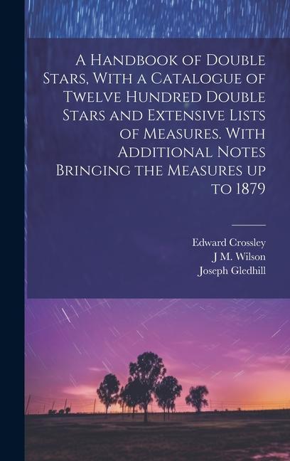 A Handbook of Double Stars With a Catalogue of Twelve Hundred Double Stars and Extensive Lists of Measures. With Additional Notes Bringing the Measures up to 1879