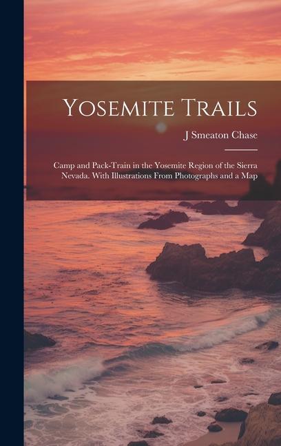 Yosemite Trails; Camp and Pack-train in the Yosemite Region of the Sierra Nevada. With Illustrations From Photographs and a Map