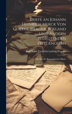 Briefe an Johann Heinrich Merck Von Goethe Herder Wieland Und Andern Bedeutenden Zeitgenossen