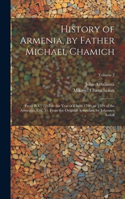 History of Armenia by Father Michael Chamich; From B. C. 2247 to the Year of Christ 1780 or 1229 of the Armenian era tr. From the Original Armenian by Johannes Avdall; Volume 2