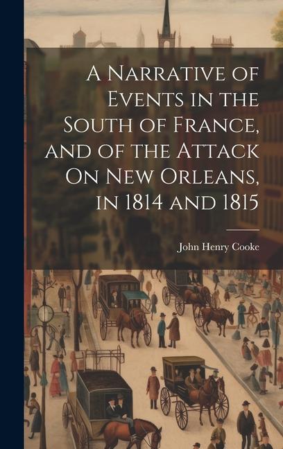 A Narrative of Events in the South of France and of the Attack On New Orleans in 1814 and 1815