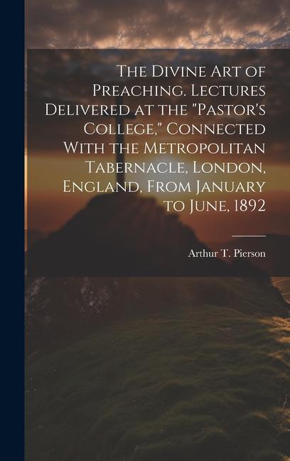 The Divine art of Preaching. Lectures Delivered at the Pastor‘s College Connected With the Metropolitan Tabernacle London England From January to June 1892