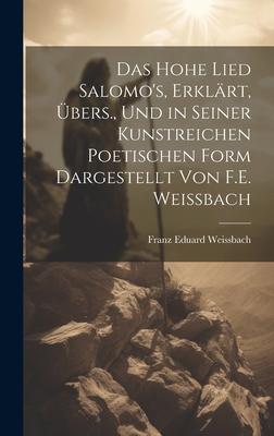 Das Hohe Lied Salomo‘s Erklärt Übers. Und in Seiner Kunstreichen Poetischen Form Dargestellt Von F.E. Weissbach
