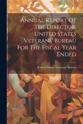 Annual Report Of The Director United States Veterans‘ Bureau For The Fiscal Year Ended