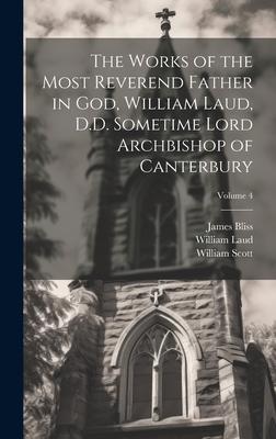 The Works of the Most Reverend Father in God William Laud D.D. Sometime Lord Archbishop of Canterbury; Volume 4